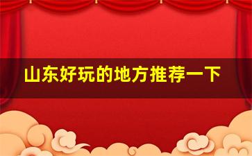 山东好玩的地方推荐一下