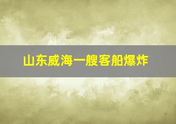 山东威海一艘客船爆炸