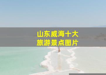 山东威海十大旅游景点图片