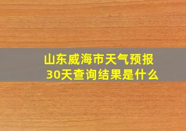 山东威海市天气预报30天查询结果是什么