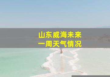 山东威海未来一周天气情况