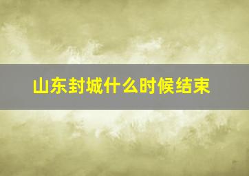 山东封城什么时候结束