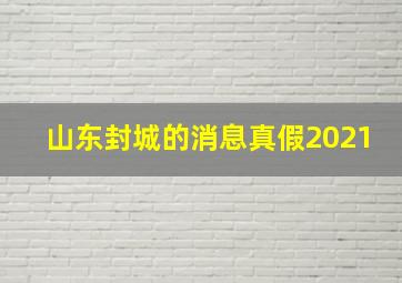 山东封城的消息真假2021