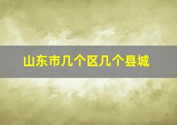 山东市几个区几个县城