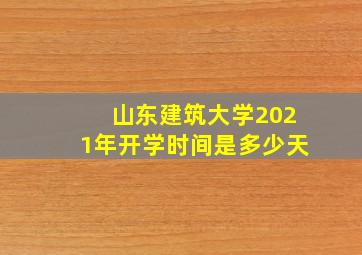 山东建筑大学2021年开学时间是多少天