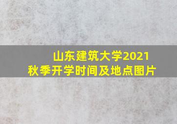 山东建筑大学2021秋季开学时间及地点图片