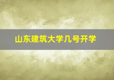 山东建筑大学几号开学