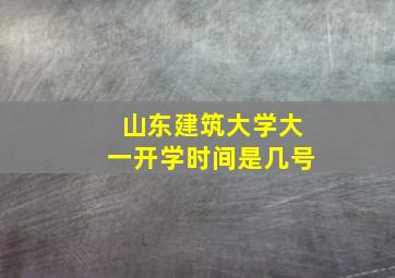 山东建筑大学大一开学时间是几号