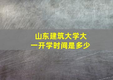 山东建筑大学大一开学时间是多少