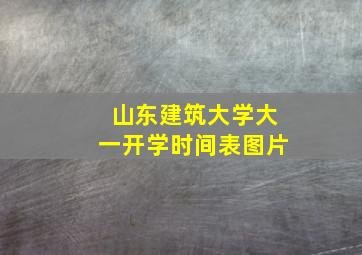 山东建筑大学大一开学时间表图片