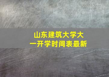 山东建筑大学大一开学时间表最新