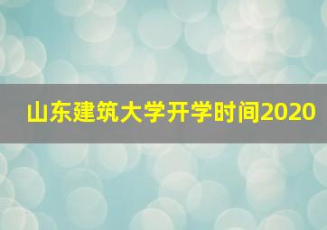 山东建筑大学开学时间2020