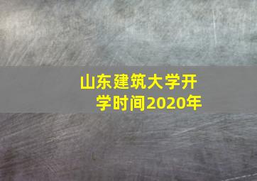 山东建筑大学开学时间2020年