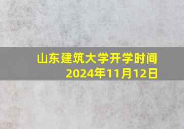 山东建筑大学开学时间2024年11月12日