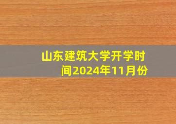 山东建筑大学开学时间2024年11月份