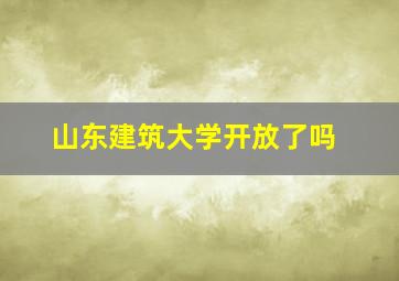 山东建筑大学开放了吗