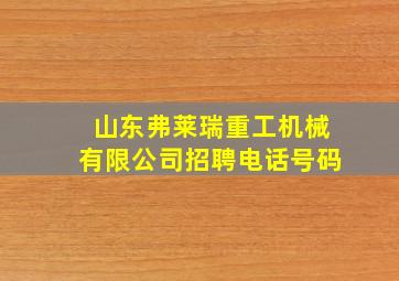 山东弗莱瑞重工机械有限公司招聘电话号码