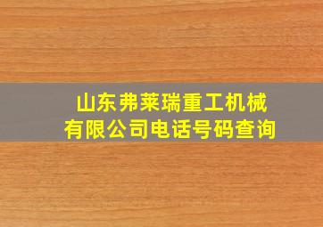 山东弗莱瑞重工机械有限公司电话号码查询