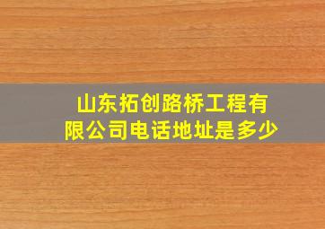 山东拓创路桥工程有限公司电话地址是多少