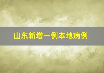 山东新增一例本地病例