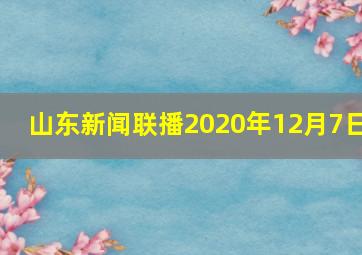 山东新闻联播2020年12月7日