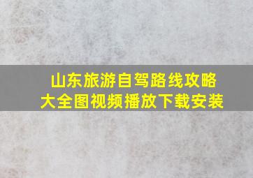 山东旅游自驾路线攻略大全图视频播放下载安装