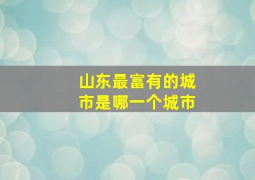 山东最富有的城市是哪一个城市