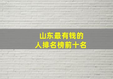 山东最有钱的人排名榜前十名