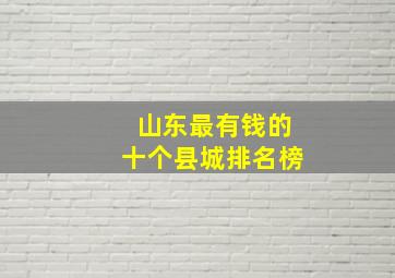 山东最有钱的十个县城排名榜