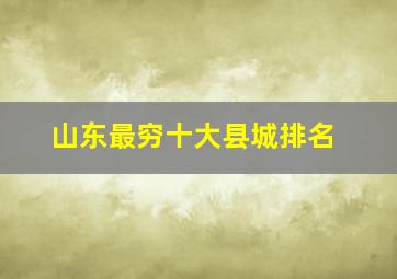 山东最穷十大县城排名