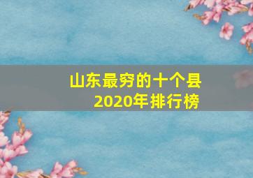 山东最穷的十个县2020年排行榜