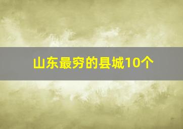 山东最穷的县城10个