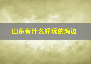 山东有什么好玩的海边