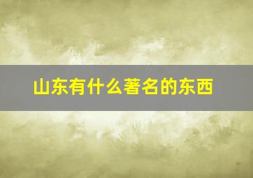 山东有什么著名的东西