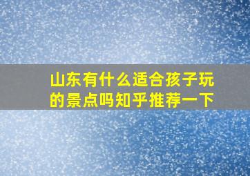 山东有什么适合孩子玩的景点吗知乎推荐一下