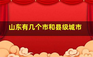 山东有几个市和县级城市