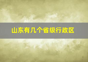 山东有几个省级行政区