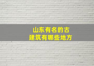 山东有名的古建筑有哪些地方