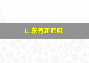 山东有新冠嘛