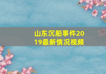 山东沉船事件2019最新情况视频