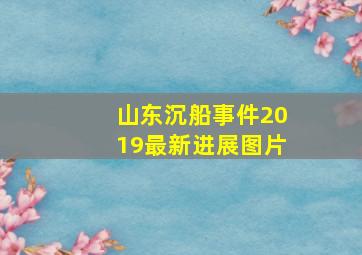 山东沉船事件2019最新进展图片