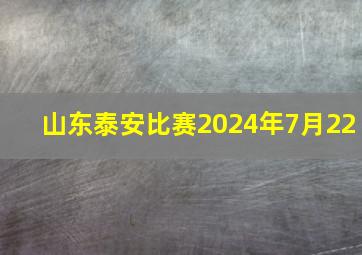 山东泰安比赛2024年7月22