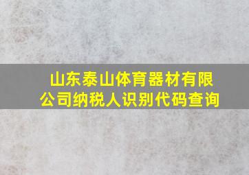 山东泰山体育器材有限公司纳税人识别代码查询