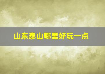 山东泰山哪里好玩一点