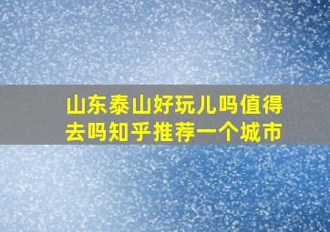 山东泰山好玩儿吗值得去吗知乎推荐一个城市