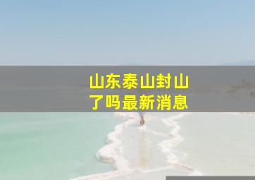 山东泰山封山了吗最新消息