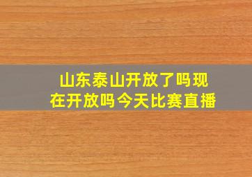 山东泰山开放了吗现在开放吗今天比赛直播