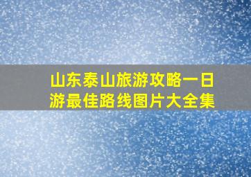 山东泰山旅游攻略一日游最佳路线图片大全集