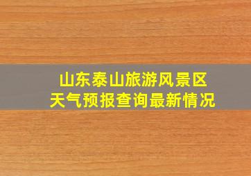 山东泰山旅游风景区天气预报查询最新情况