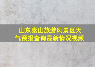 山东泰山旅游风景区天气预报查询最新情况视频